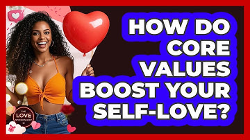 How Do Core Values Boost Your Self-love? - The Love Workshop