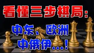 看懂三步棋局：中东、欧洲、中俄伊...！