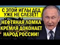 КРЕМЛЬ НА ИГЛЕ - БЕЗ НЕФТИ РОССИИ КРЫШКА! ФИАСКО ПУТИНА - ДЕД КАПИТАЛЬНО ОБЛА.ЖАЛСЯ!