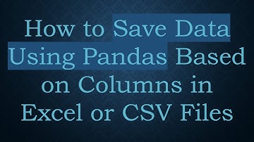 How to Save Data Using Pandas Based on Columns in Excel or CSV Files