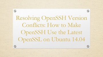 Resolving OpenSSH Version Conflicts: How to Make OpenSSH Use the Latest OpenSSL on Ubuntu 14.04