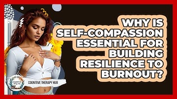 Why Is Self-compassion Essential For Building Resilience To Burnout? - Cognitive Therapy Hub