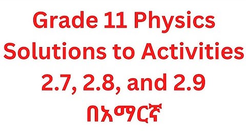 Grade 11 Physics for Ethiopian Students, Unit-2, Solutions to Activities 2.7, 2.8, and 2.9/በአማርኛ.