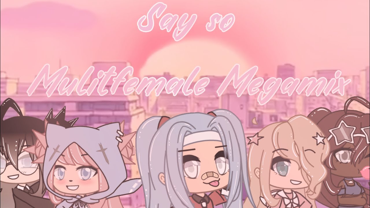 Say so- Multifemale Megamix GLMV| 70 Subscribers Special