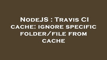NodeJS : Travis CI cache: ignore specific folder/file from cache