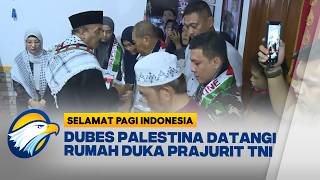 Dubes Palestina Datangi Rumah Duka Prajurit Tni  selamat Pagi Indonesia