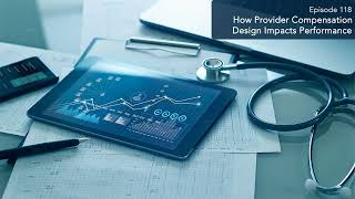 Episode 118: How Provider Compensation Design Impacts Performance