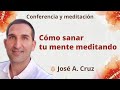 Meditación y conferencia: &quot;Cómo sanar tu mente meditando&quot;, con José A  Cruz