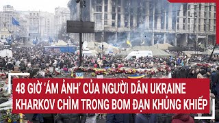 Tin thế giới 19/05: 48 giờ ‘ám ảnh’ của người dân Ukraine, Kharkov chìm trong bom đạn khủng khiếp