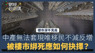 【財經自由講】樓市深不見底　中產無法套現唯移民不減反增　被樓市綁死應如何抉擇