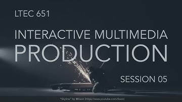 LTEC 651: Interactive Multimedia Production (Session 05)
