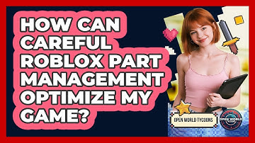 How Can Careful Roblox Part Management Optimize My Game? - Open World Tycoons
