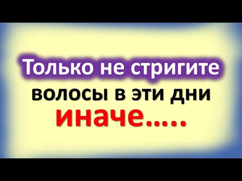 Только не стригите волосы в эти дни, иначе….. Народные приметы, что нельзя делать, чтобы привлечь