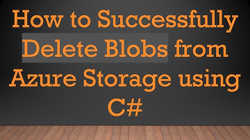 How to Successfully Delete Blobs from Azure Storage using C#