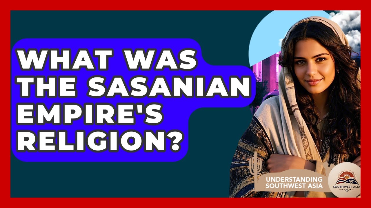 What Was The Sasanian Empire's Religion? - Understanding Southwest Asia