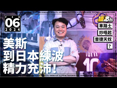 #今日GOSSIP｜美斯到日本練波精力充沛！車路士炒唔起普捷天奴？｜2024-02-06｜美斯／國際邁亞密／車路士／英超／普捷天奴｜ @WFC-HK