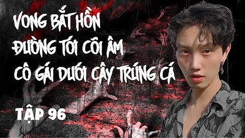 Tập 96: Vong bắt hồn - Đường xuống âm phủ - Cô gái dưới cây trứng cá || NGUYỄN NGUYỄN