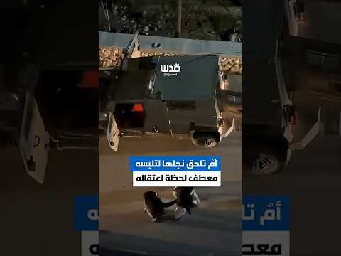 أم فلسطينية تلحق بنجلها لت لبسه معطف ا خلال اعتقاله على يد جيش الاحتلال