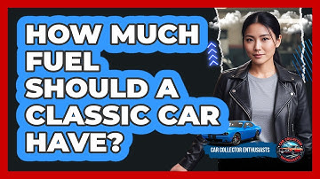 How Much Fuel Should A Classic Car Have?