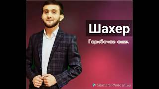 ШАХЕР. ГАРИБАЧАИ ОШИК