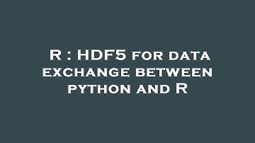 R : HDF5 for data exchange between python and R