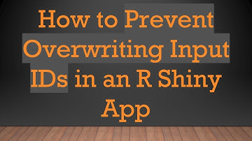 How to Prevent Overwriting Input IDs in an R Shiny App