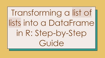 Transforming a list of lists into a DataFrame in R: Step-by-Step Guide