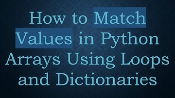 How to Match Values in Python Arrays Using Loops and Dictionaries