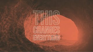 Easter Sunday Morning // This Changes Everything // Jesus at the Tomb