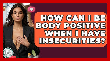 How Can I Be Body Positive When I Have Insecurities? - Inside Body Image