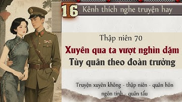 Tập 16 - Thập niên 70 xuyên qua ta vượt nghìn dặm tùy quân theo đoàn trưởng