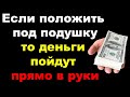 Если положить под подушку, то деньги пойдут прямо в руки