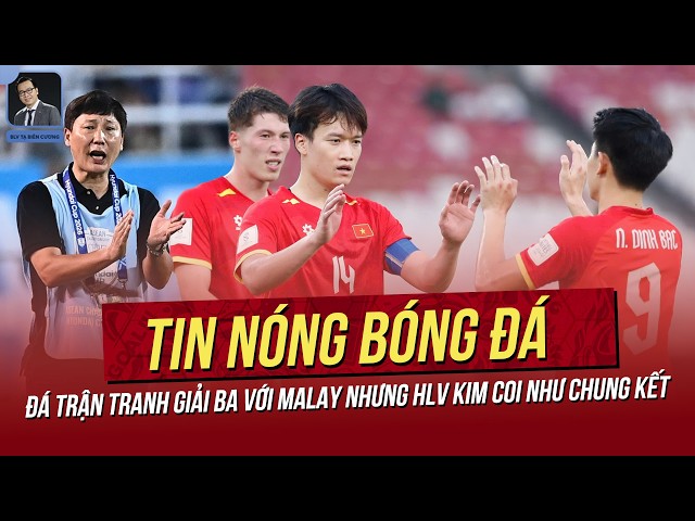 Tin nóng 3/10: Đá trận tranh Giải Ba với Malay nhưng HLV Kim coi như CK! Đình Bắc được khen hết lời!