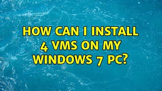 How can I install 4 VMs on my Windows 7 PC