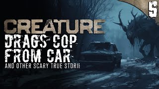 Terrifying Creature DRAGS COP From Car - 5 TRUE Scary Stories
