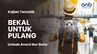 Bekal Untuk Pulang | Ustadz Ammi Nur Baits