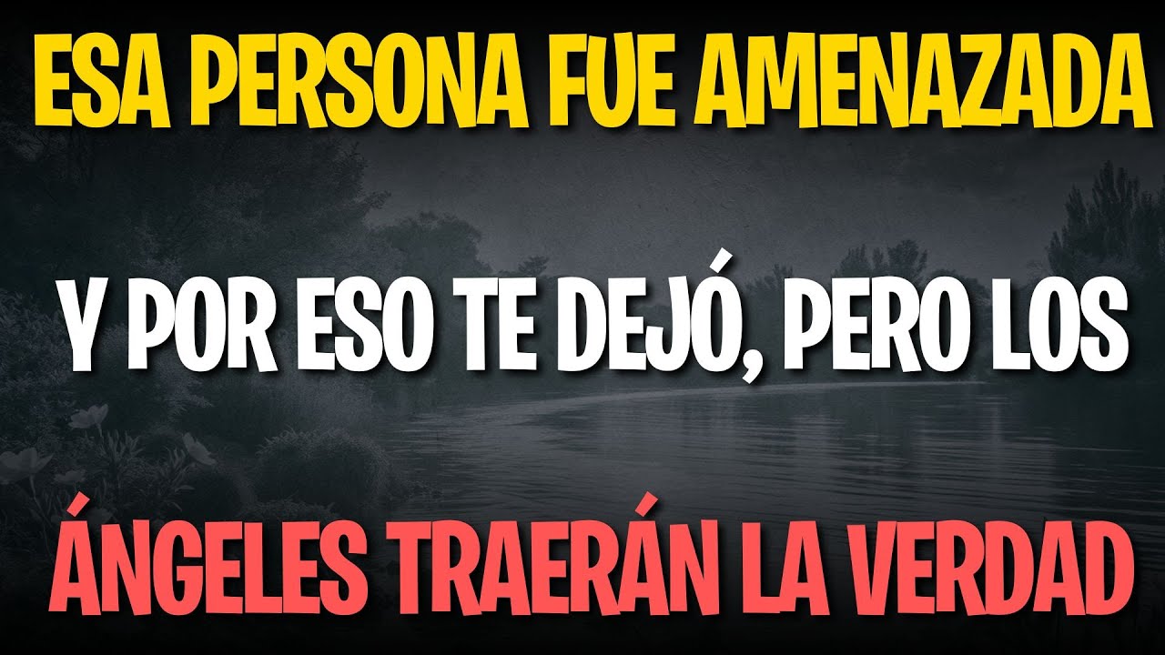 Esa persona fue amenazada y por eso te dejó, pero los ángeles traerán la verdad