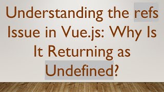 Understanding the refs Issue in Vue.js: Why Is It Returning as Undefined?