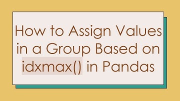 How to Assign Values in a Group Based on idxmax() in Pandas