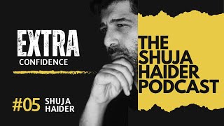 Extra Confidence - EP 05 - The Shuja Haider Podcast