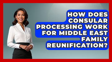 How Does Consular Processing Work For Middle East Family Reunification? - Middle East Migraters