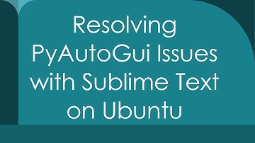 Resolving PyAutoGui Issues with Sublime Text on Ubuntu