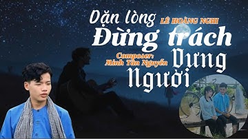 DẶN LÒNG ĐỪNG TRÁCH NGƯỜI DƯNG- LÊ HOÀNG NGHI CVVC 2024 - | TÁC GIẢ: NGUYỄN MINH TẤN