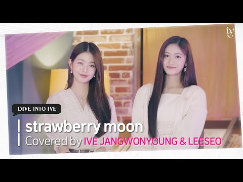 strawberry moon Covered by IVE JANGWONYOUNG & LEESEO