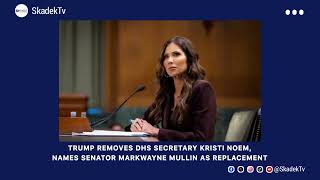 Trump Removes DHS Secretary Kristi Noem, Names Senator Markwayne Mullin as Replacement