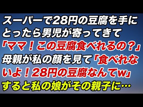 スーパーで28円の豆腐を手に取ったら男児が寄って来て「ママ！この豆腐食べられるの？」母親が私の顔を見て「食べれないよ！28円の豆腐なんて（笑）」すると私の娘がその親子に…【スカッとする話】