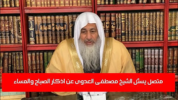 متصل يسئل الشيخ مصطفى العدوى عن اذكار الصباح والمساء