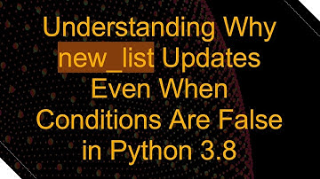 Understanding Why new_list Updates Even When Conditions Are False in Python 3.8