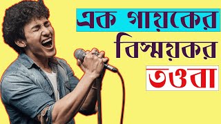 এক গায়ক এর বিস্ময়কর তওবা  শুনলে কাঁদতে বাধ্য হবেন 