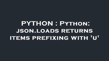 PYTHON : Python: json.loads returns items prefixing with 